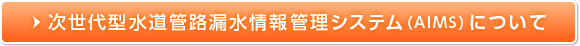 次世代型水道管路漏水情報管理システム（AIMS）について