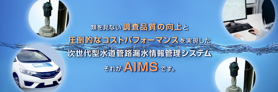 類を見ない調査品質の向上と圧倒的なコストパフォーマンスを実現した次世代型水道管路漏水情報管理システムそれがAIMSです。